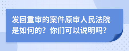 发回重审的案件原审人民法院是如何的？你们可以说明吗？