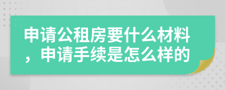 申请公租房要什么材料，申请手续是怎么样的