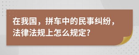 在我国，拼车中的民事纠纷，法律法规上怎么规定?