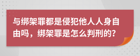 与绑架罪都是侵犯他人人身自由吗，绑架罪是怎么判刑的？