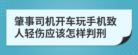 肇事司机开车玩手机致人轻伤应该怎样判刑