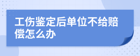 工伤鉴定后单位不给赔偿怎么办