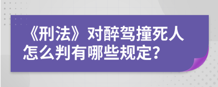 《刑法》对醉驾撞死人怎么判有哪些规定？