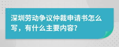 深圳劳动争议仲裁申请书怎么写，有什么主要内容？