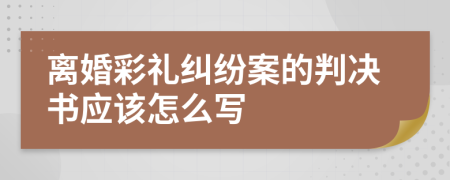 离婚彩礼纠纷案的判决书应该怎么写