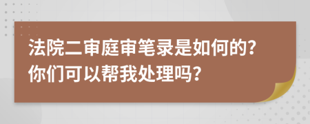 法院二审庭审笔录是如何的？你们可以帮我处理吗？