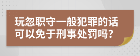 玩忽职守一般犯罪的话可以免于刑事处罚吗？