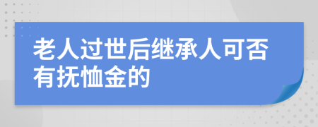 老人过世后继承人可否有抚恤金的