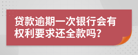 贷款逾期一次银行会有权利要求还全款吗？