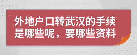 外地户口转武汉的手续是哪些呢，要哪些资料