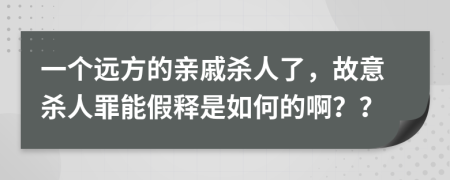 一个远方的亲戚杀人了，故意杀人罪能假释是如何的啊？？