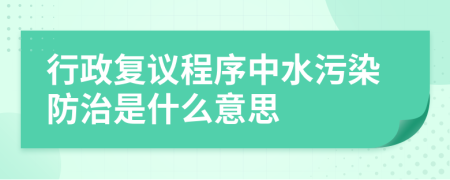 行政复议程序中水污染防治是什么意思