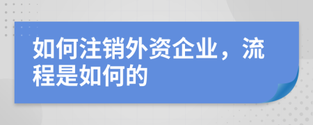 如何注销外资企业，流程是如何的