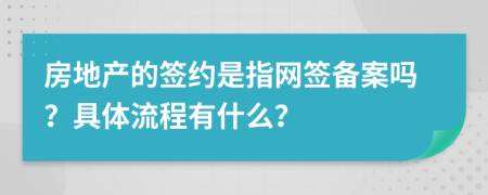 房地产的签约是指网签备案吗？具体流程有什么？