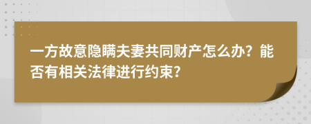 一方故意隐瞒夫妻共同财产怎么办？能否有相关法律进行约束？