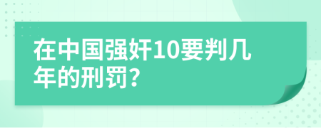 在中国强奸10要判几年的刑罚？