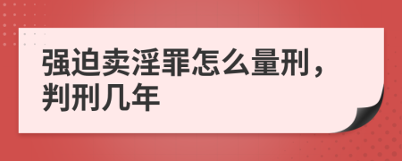 强迫卖淫罪怎么量刑，判刑几年