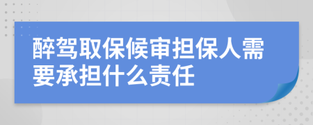 醉驾取保候审担保人需要承担什么责任