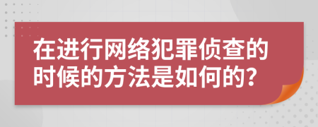 在进行网络犯罪侦查的时候的方法是如何的？