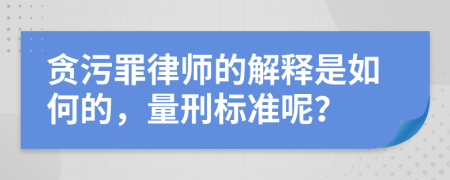 贪污罪律师的解释是如何的，量刑标准呢？