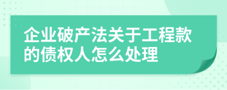 企业破产法关于工程款的债权人怎么处理