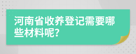 河南省收养登记需要哪些材料呢？