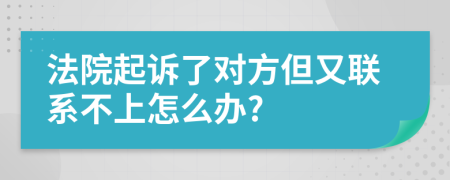 法院起诉了对方但又联系不上怎么办?