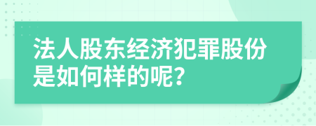 法人股东经济犯罪股份是如何样的呢？