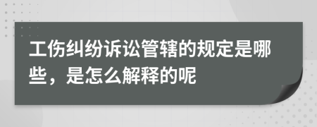 工伤纠纷诉讼管辖的规定是哪些，是怎么解释的呢