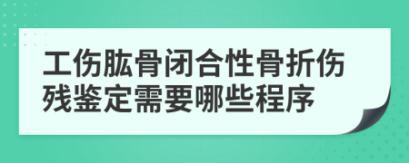 工伤肱骨闭合性骨折伤残鉴定需要哪些程序