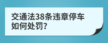 交通法38条违章停车如何处罚？