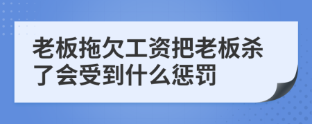 老板拖欠工资把老板杀了会受到什么惩罚