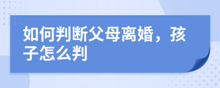 如何判断父母离婚，孩子怎么判