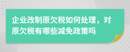 企业改制原欠税如何处理，对原欠税有哪些减免政策吗