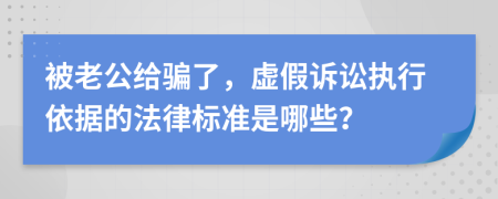 被老公给骗了，虚假诉讼执行依据的法律标准是哪些？