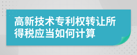 高新技术专利权转让所得税应当如何计算