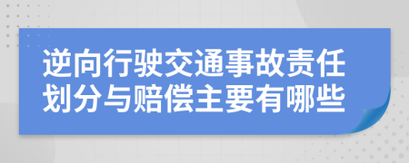 逆向行驶交通事故责任划分与赔偿主要有哪些