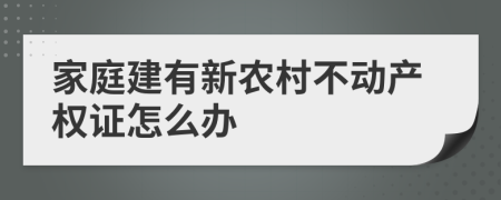 家庭建有新农村不动产权证怎么办