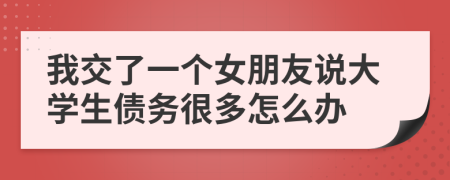 我交了一个女朋友说大学生债务很多怎么办