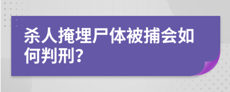 杀人掩埋尸体被捕会如何判刑？