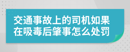 交通事故上的司机如果在吸毒后肇事怎么处罚