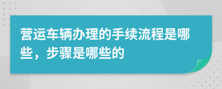 营运车辆办理的手续流程是哪些，步骤是哪些的