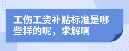 工伤工资补贴标准是哪些样的呢，求解啊