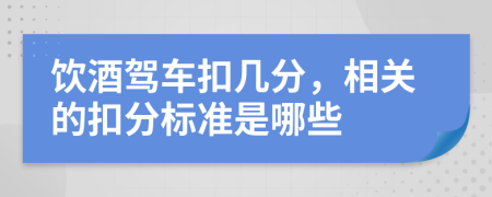 饮酒驾车扣几分，相关的扣分标准是哪些