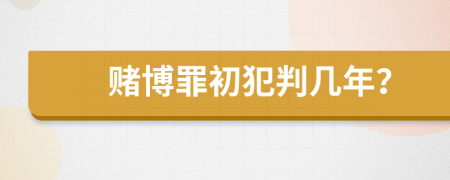 赌博罪初犯判几年？