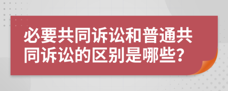 必要共同诉讼和普通共同诉讼的区别是哪些？