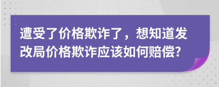 遭受了价格欺诈了，想知道发改局价格欺诈应该如何赔偿?