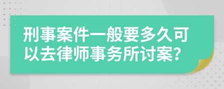 刑事案件一般要多久可以去律师事务所讨案？
