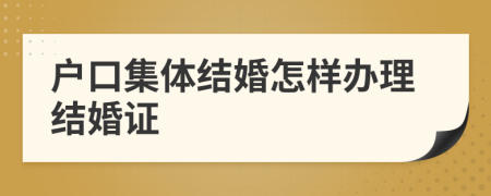 户口集体结婚怎样办理结婚证