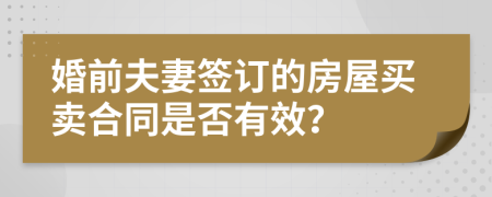 婚前夫妻签订的房屋买卖合同是否有效？